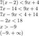 7(x - 2) < 9x + 4 \\ 7x - 14 < 9x + 4 \\ 7x - 9x < 4 + 14 \\ - 2x < 18 \\ x - 9 \\ ( - 9. + \infty )