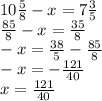 10 \frac{5}{8} - x =7 \frac{3}{5} \\ \frac{85}{8} - x = \frac{35}{8} \\ - x = \frac{38}{5} - \frac{85}{8} \\ - x = - \frac{121}{40} \\ x = \frac{121}{40}