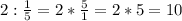 2:\frac{1}{5}=2*\frac{5}{1}=2*5=10