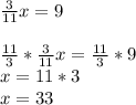 \frac{3}{11}x=9\\\\\frac{11}{3} *\frac{3}{11} x=\frac{11}{3}*9\\x=11*3\\x=33