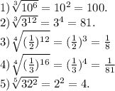 1) \sqrt[3]{10^6} =10^2=100.\\2)\sqrt[3]{3^1^2} =3^4=81.\\3) \sqrt[4]{(\frac{1}{2})^1^2 } =(\frac{1}{2}) ^3=\frac{1}{8} \\4) \sqrt[4]{(\frac{1}{3})^1^6 } =(\frac{1}{3})^4 =\frac{1}{81} \\5) \sqrt[5]{32^2} =2^2=4.