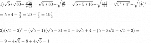 1)\sqrt{5}*\sqrt{80}-\frac{\sqrt{28}}{\sqrt{63}}=\sqrt{5*80}-\sqrt{\frac{28}{63}}=\sqrt{5*5*16}-\sqrt{\frac{4*7}{9*7}}=\sqrt{5^{2}*4^{2}}-\sqrt{(\frac{2}{3})^{2}}=\\\\=5*4-\frac{2}{3}=20-\frac{2}{3}=19\frac{1}{3}\\\\\\2)(\sqrt{5}-2)^{2}-(\sqrt{5} -1)(\sqrt{5}-3)=5-4\sqrt{5} +4-(5-3\sqrt{5}-\sqrt{5} +3)=\\\\=9-4\sqrt{5} -8+4\sqrt{5} =1