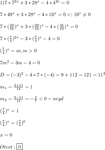 1)7*7^{2x}+3*28^{x}-4*4^{2x} =0\\\\7*49^{x} +3*28^{x}-4*16^{x} =00\\\\7m^{2}-3m-4=0\\\\D=(-3)^{2}-4*7*(-4)=9+112=121=11^{2}\\\\m_{1}=\frac{3+11}{14}=1\\\\m_{2}=\frac{3-11}{14}=-\frac{4}{7}