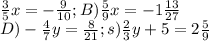 \\\ \frac{3}{5} x =-\frac{9}{10} ; B) \frac{5}{9} x =-1\frac{13}{27} \\ D)-\frac{4}{7} y=\frac{8}{21} ; s)\frac{2}{3} y+5=2\frac{5}{9}