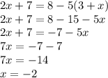 2x + 7 = 8 - 5(3 + x) \\ 2x + 7 = 8 - 15 - 5x \\ 2x + 7 = - 7 - 5x \\ 7x = - 7 - 7 \\ 7x = - 14 \\ x = - 2