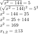 \sqrt{x^2-144}=5\\(\sqrt{x^2-144})^2 =5^2\\x^2-144=25\\x^2=25+144\\x^2=169 \\x_{1,2}=\pm13