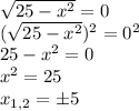 \sqrt{25-x^2}=0\\(\sqrt{25-x^2})^2 =0^2\\25-x^2=0\\x^2=25\\x_{1,2}=\pm5