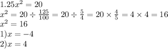 1.25 {x}^{2} = 20 \\ {x}^{2} = 20 \div \frac{125}{100} =20 \div \frac{5}{4} = 20 \times \frac{4}{5} = 4 \times 4 = 16 \\ {x}^{2} = 16 \\ 1)x = - 4 \\ 2)x = 4