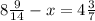 8 \frac{9}{14} - x = 4 \frac{3}{7}