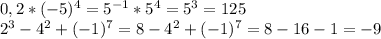0,2*(-5)^4=5^{-1} *5^4=5^3=125\\2^3-4^2+(-1)^7=8-4^2+(-1)^{7} =8-16-1=-9