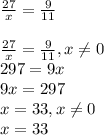 \frac{27}{x} =\frac{9}{11} \\\\\frac{27}{x} =\frac{9}{11} , x\neq 0\\297=9x\\9x=297\\x=33, x\neq 0\\x=33