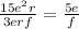 \frac{15 {e}^{2}r }{3erf} = \frac{5e}{f}