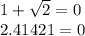 1 + \sqrt{2} = 0 \\2.41421 = 0