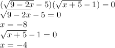 ( \sqrt{9 - 2x} - 5)( \sqrt{x + 5} - 1) = 0 \\ \sqrt{9 - 2x} - 5 = 0 \\ x = - 8 \\ \sqrt{x + 5} - 1 = 0 \\ x = - 4