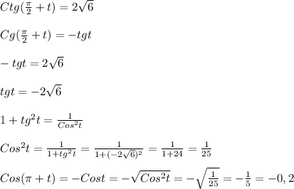 Ctg(\frac{\pi }{2}+t)=2\sqrt{6}\\\\Cg(\frac{\pi }{2}+t)=-tgt\\\\-tgt=2\sqrt{6}\\\\tgt=-2\sqrt{6} \\\\1+tg^{2}t=\frac{1}{Cos^{2}t} \\\\Cos^{2}t=\frac{1}{1+tg^{2}t }=\frac{1}{1+(-2\sqrt{6})^{2}} =\frac{1}{1+24}=\frac{1}{25}\\\\Cos(\pi+t)=-Cost=-\sqrt{Cos^{2}t }=-\sqrt{\frac{1}{25}}=-\frac{1}{5}=-0,2