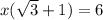 x(\sqrt{3} +1)=6
