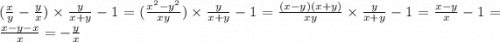 ( \frac{x}{y} - \frac{y}{x} ) \times \frac{y}{x + y} - 1 = ( \frac{ {x}^{2} - {y}^{2} }{xy} )\times \frac{y}{x + y} - 1 = \frac{(x - y)(x + y)}{xy} \times \frac{y}{x + y} - 1 = \frac{x - y}{x} - 1 = \frac{x - y - x}{x} = - \frac{y}{x}