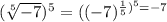 (\sqrt[5]{-7})^{5} =((-7)^{\frac{1}{5} )^{5} =-7