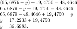 (65,6879-y)+19,4750=48,4646\\65,6879-y+19,4750=48,4646\\65,6879-48,4646+19,4750=y\\y=17,2233+19,4750\\y=36,6983.