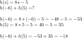 h(s)=8s-5\\h(-6)+h(5)=?\\\\h(-6)=8*(-6)-5=-48-5=-53\\h(5)=8*5-5=40-5=35\\\\h(-6)+h(5)=-53+35=-18