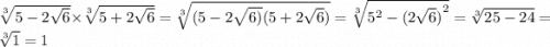 \sqrt[3]{5 - 2 \sqrt{6} } \times \sqrt[3]{5 + 2 \sqrt{6} } = \sqrt[3]{(5 - 2 \sqrt{6)} (5 + 2 \sqrt{6}) } = \sqrt[3]{ {5}^{2} - ( {2 \sqrt{6} )}^{2} } = \sqrt[3]{25 - 24} = \sqrt[3]{1} = 1