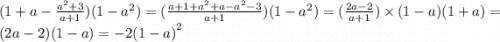 (1 + a - \frac{ {a}^{2} + 3}{a + 1} )(1 - {a}^{2}) = ( \frac{a + 1 + {a}^{2} + a - {a}^{2} - 3 }{a + 1} )(1 - {a}^{2} ) = ( \frac{2a - 2}{a + 1} ) \times (1 - a)(1 + a) = (2a - 2)(1 - a) = - 2 {(1 - a)}^{2}