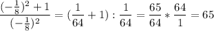 \displaystyle \frac{(-\frac{1}{8} )^{2}+1}{(-\frac{1}{8} )^{2}} =(\frac{1}{64}+1 ):\frac{1}{64}=\frac{65}{64}*\frac{64}{1} =65