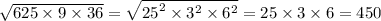 \sqrt{625 \times 9 \times 36} = \sqrt{ {25}^{2} \times {3}^{2} \times {6}^{2} } = 25 \times 3 \times 6 = 450