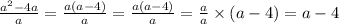 \frac{a {}^{2} - 4a }{a} = \frac{a(a - 4)}{a} = \frac{a(a - 4)}{a} = \frac{a}{a} \times (a - 4) = a - 4