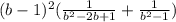 (b - 1) {}^{2} ( \frac{1}{b { }^{2 } - 2b + 1 } + \frac{1}{b {}^{2} - 1} )