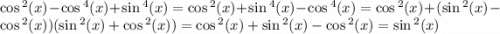 \cos {}^{2} (x) - \cos {}^{4} (x) + \sin {}^{4} (x) = \cos {}^{2} (x) + \sin {}^{4} (x) - \cos {}^{4} (x) = \cos {}^{2} (x) + ( \sin {}^{2} (x) - \cos {}^{2} (x) )( \sin {}^{2} (x) + \cos {}^{2} (x) ) = \cos {}^{2} (x) + \sin {}^{2} (x) - \cos {}^{2} (x) = \sin {}^{2} (x)