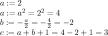 a := 2\\a:= a^{2}=2^{2}=4\\b := - \frac{a}{2}=-\frac{4}{2}=-2\\c := a + b + 1 = 4 - 2 + 1= 3