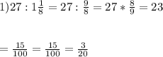 1) 27:1\frac{1}{8} =27:\frac{9}{8}=27*\frac{8}{9}=23\\\\\\ =\frac{15}{100} =\frac{15}{100}=\frac{3}{20}