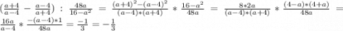 (\frac{a+4}{a-4} - \frac{a-4}{a+4} ):\frac{48a}{16-a^2} =\frac{(a+4)^2-(a-4)^2}{(a-4)*(a+4)} * \frac{16-a^2}{48a} =\frac{8*2a}{(a-4)*(a+4)} * \frac{(4-a)*(4+a)}{48a} = \frac{16a}{a-4} * \frac{-(a-4)*1}{48a} =\frac{-1}{3} = -\frac{1}{3}