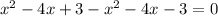 x^{2} -4x+3-x^{2} -4x-3=0