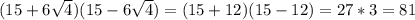 (15+6\sqrt{4})(15-6\sqrt{4})=(15+12)(15-12)=27*3=81