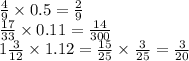 \frac{4}{9} \times 0.5 = \frac{2}{9} \\ \frac{17}{33} \times 0.11 = \frac{14}{300} \\ 1 \frac{3}{12} \times 1.12 = \frac{15}{25} \times \frac{3}{25} = \frac{3}{20}