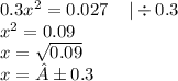 0.3 {x}^{2} = 0.027 \: \: \: \: \: | \div 0.3 \\ {x}^{2} = 0.09 \\ x = \sqrt{0.09} \\ x = ±0.3