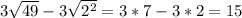 3\sqrt{49} -3\sqrt{2^2} =3*7-3*2=15