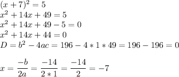 (x+7)^2=5\\x^2+14x+49=5\\x^2+14x+49-5=0\\x^2+14x+44=0\\D=b^2-4ac=196-4*1*49=196-196=0\\\\x=\dfrac{-b}{2a} = \dfrac{-14}{2*1}=\dfrac{-14}{2} =-7