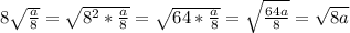 8\sqrt{\frac{a}{8}}=\sqrt{8^2*\frac{a}{8}}=\sqrt{64*\frac{a}{8}}=\sqrt{\frac{64a}{8}}=\sqrt{8a}