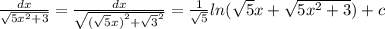 \frac{dx}{ \sqrt{5 {x}^{2} + 3} } = \frac{dx}{ \sqrt{ { (\sqrt{5} x)}^{2} + \sqrt{3}^{2}} } = \frac{1}{ \sqrt{5} }ln( \sqrt{5}x + \sqrt{5 {x}^{2} + 3 } ) + c