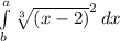 \int\limits^a_b {\sqrt[3]{ (x-2)}^{2}} \, dx