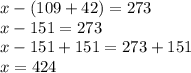 x - (109+42) = 273\\x - 151 = 273\\x - 151 + 151 = 273 + 151\\x = 424