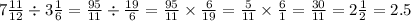 7 \frac{11}{12} \div 3 \frac{1}{6} = \frac{95}{11} \div \frac{19}{6} = \frac{95}{11} \times \frac{6}{19} = \frac{5}{11} \times \frac{6}{1} = \frac{30}{11} = 2 \frac{1}{2} = 2.5
