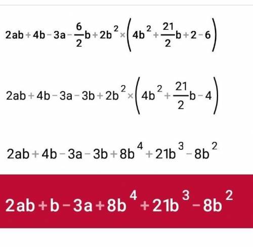 Упростить выражение 2ab+4b-3a-6/2b+2b^2 : (4b^2 +21/2b+2 - 6)​