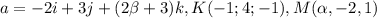 a = -2i + 3j+(2\beta +3)k , K(-1;4;-1), M(\alpha ,-2,1)