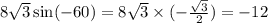 8 \sqrt{3} \sin( - 60) = 8 \sqrt{3} \times ( - \frac{ \sqrt{3} }{2} ) = - 12