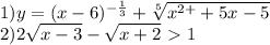 1)y=(x-6)^{-\frac{1}{3} } + \sqrt[5]{x^{2+}+5x-5}\\2)2\sqrt{x-3} -\sqrt{x+2} \ \textgreater \ 1