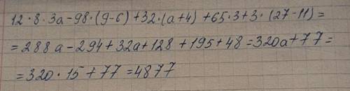 Обчисліть значення виразу 12∙8∙3a-98∙(9-6)+32∙(a+4)+65∙3+3∙(27-11), а=15